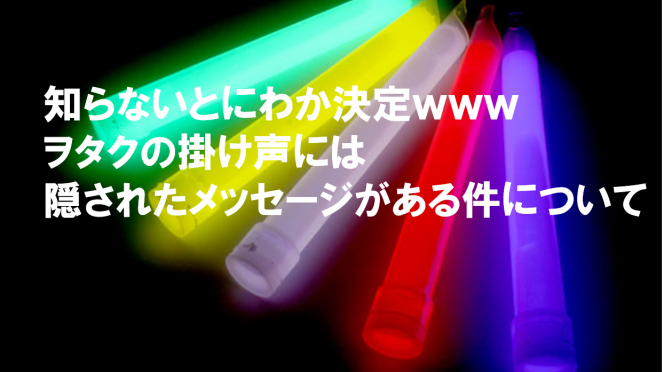 ヲタクのコールに意味があるって知ってるかい Gizilog ギジログ